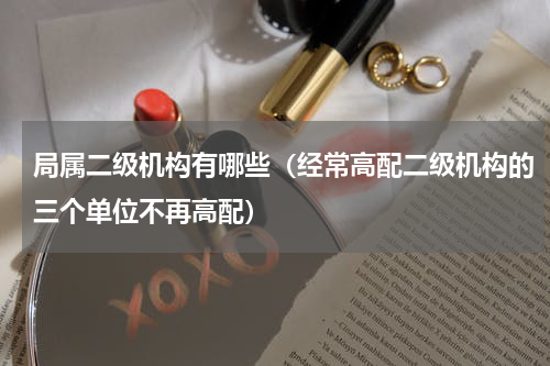 局属二级机构有哪些（经常高配二级机构的三个单位不再高配）