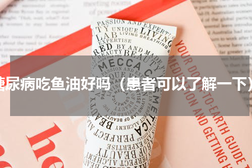 糖尿病吃鱼油好吗（患者可以了解一下）