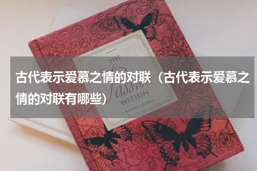古代表示爱慕之情的对联（古代表示爱慕之情的对联有哪些）
