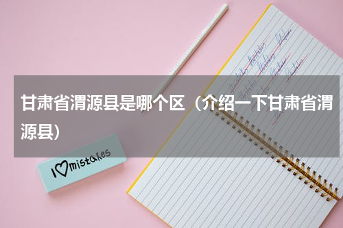 甘肃省渭源县是哪个区（介绍一下甘肃省渭源县）