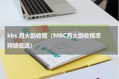 kbs 月火剧收视（MBC月火剧收视率持续低迷）