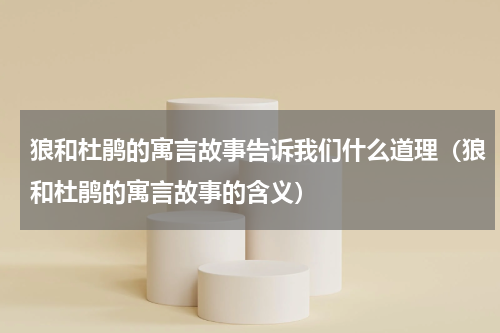 狼和杜鹃的寓言故事告诉我们什么道理（狼和杜鹃的寓言故事的含义）