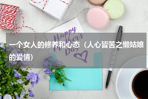 一个女人的修养和心态（人心皆苦之懒姑娘的爱情）