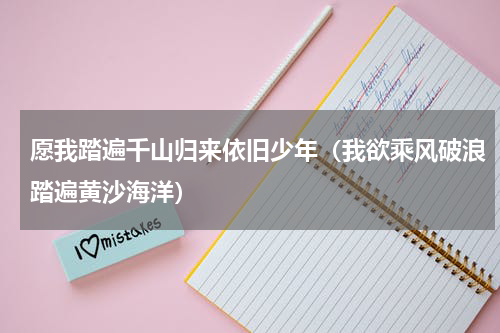 愿我踏遍千山归来依旧少年（我欲乘风破浪踏遍黄沙海洋）