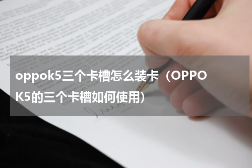 oppok5三个卡槽怎么装卡（OPPOK5的三个卡槽如何使用）