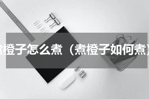 煮橙子怎么煮（煮橙子如何煮）