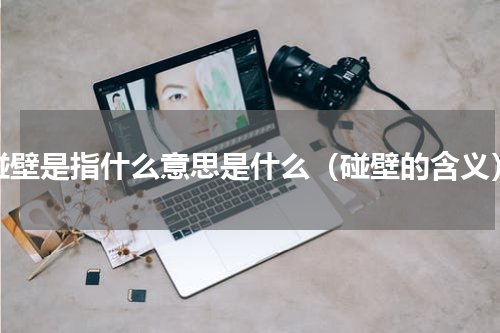碰壁是指什么意思是什么（碰壁的含义）
