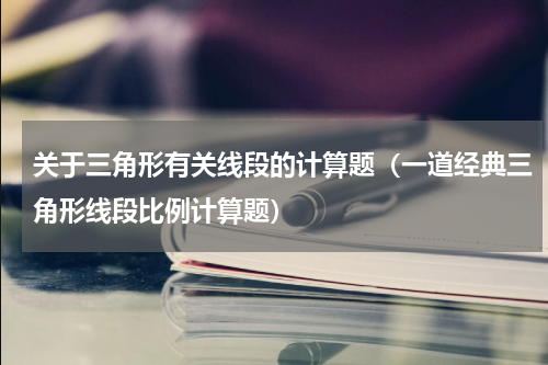 关于三角形有关线段的计算题（一道经典三角形线段比例计算题）