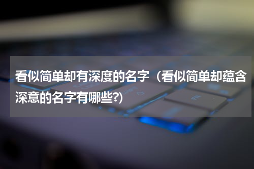 看似简单却有深度的名字（看似简单却蕴含深意的名字有哪些?）