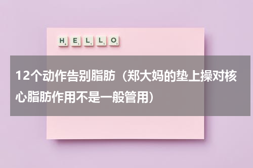 12个动作告别脂肪（郑大妈的垫上操对核心脂肪作用不是一般管用）