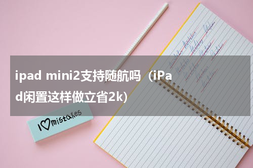 ipad mini2支持随航吗（iPad闲置这样做立省2k）