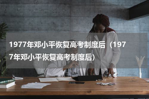 1977年邓小平恢复高考制度后（1977年邓小平恢复高考制度后）