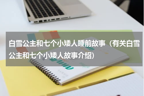 白雪公主和七个小矮人睡前故事（有关白雪公主和七个小矮人故事介绍）