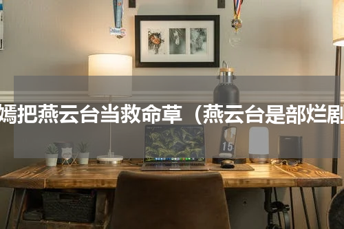 唐嫣把燕云台当救命草（燕云台是部烂剧）