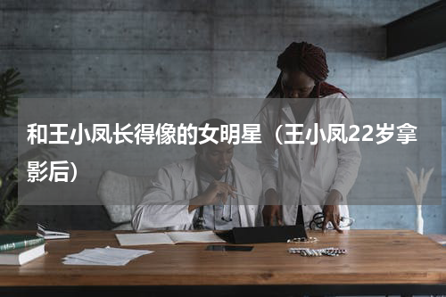 和王小凤长得像的女明星（王小凤22岁拿影后）