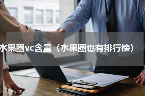 水果圈vc含量（水果圈也有排行榜）