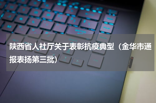 陕西省人社厅关于表彰抗疫典型（金华市通报表扬第三批）