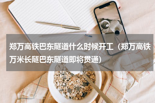 郑万高铁巴东隧道什么时候开工（郑万高铁万米长隧巴东隧道即将贯通）