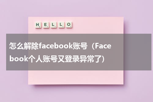 怎么解除facebook账号（Facebook个人账号又登录异常了）