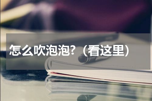 怎么吹泡泡?（看这里）