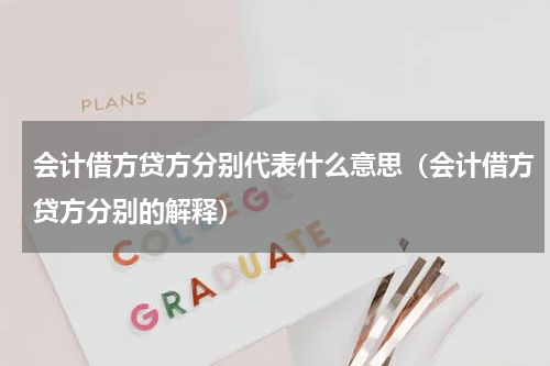 会计借方贷方分别代表什么意思（会计借方贷方分别的解释）