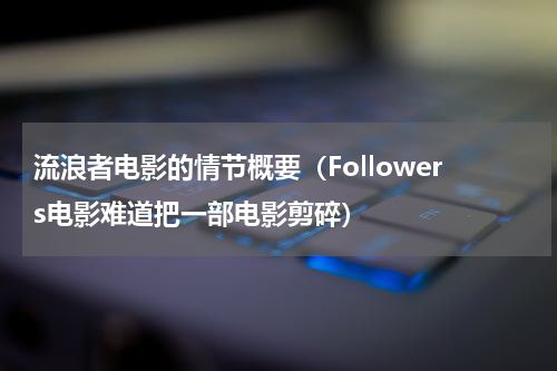 流浪者电影的情节概要（Followers电影难道把一部电影剪碎）