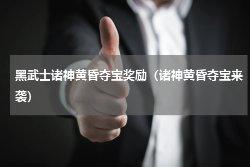 黑武士诸神黄昏夺宝奖励（诸神黄昏夺宝来袭）
