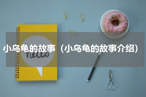 小乌龟的故事（小乌龟的故事介绍）