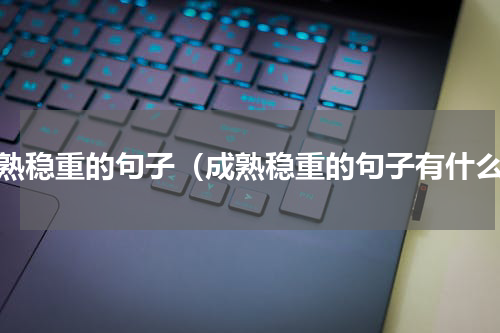 成熟稳重的句子（成熟稳重的句子有什么）