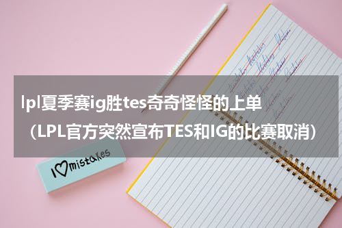lpl夏季赛ig胜tes奇奇怪怪的上单（LPL官方突然宣布TES和IG的比赛取消）