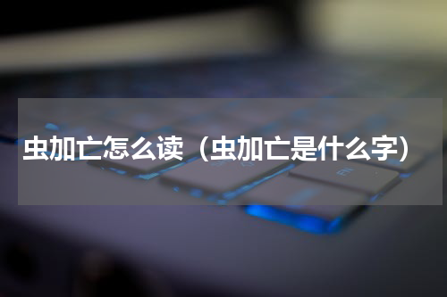 虫加亡怎么读（虫加亡是什么字）
