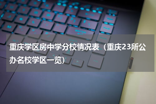 重庆学区房中学分校情况表（重庆23所公办名校学区一览）