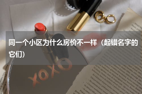 同一个小区为什么房价不一样（起错名字的它们）