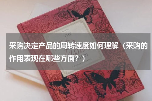 采购决定产品的周转速度如何理解（采购的作用表现在哪些方面？）