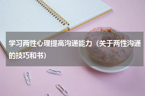学习两性心理提高沟通能力（关于两性沟通的技巧和书）