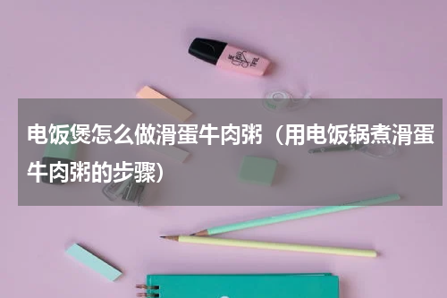 电饭煲怎么做滑蛋牛肉粥（用电饭锅煮滑蛋牛肉粥的步骤）
