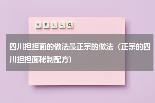 四川担担面的做法最正宗的做法（正宗的四川担担面秘制配方）