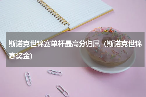 斯诺克世锦赛单杆最高分归属（斯诺克世锦赛奖金）