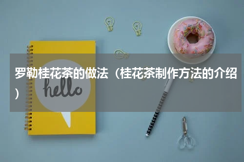 罗勒桂花茶的做法（桂花茶制作方法的介绍）