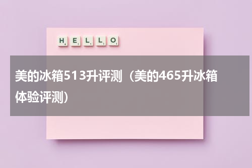 美的冰箱513升评测（美的465升冰箱体验评测）