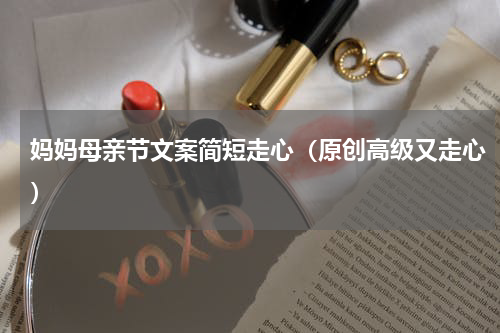 妈妈母亲节文案简短走心（原创高级又走心）