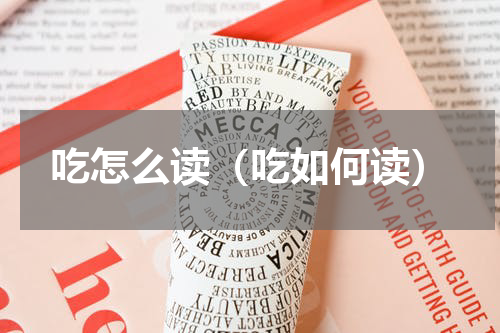 吃怎么读（吃如何读）