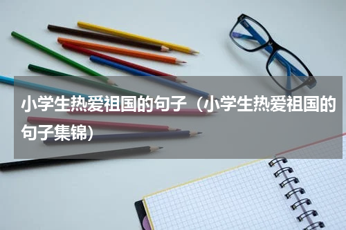 小学生热爱祖国的句子（小学生热爱祖国的句子集锦）