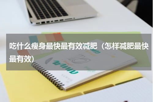 吃什么瘦身最快最有效减肥（怎样减肥最快最有效）