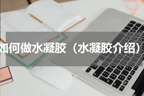 如何做水凝胶（水凝胶介绍）