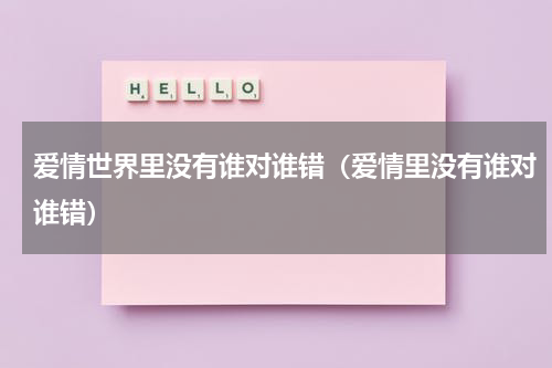 爱情世界里没有谁对谁错（爱情里没有谁对谁错）