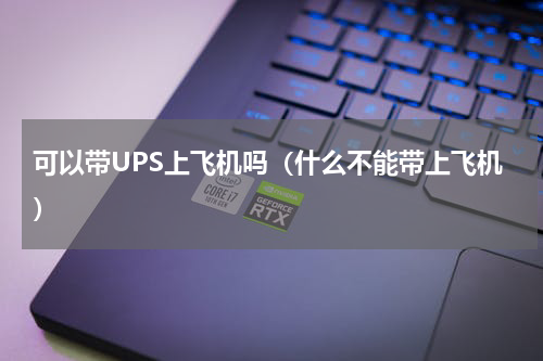 可以带UPS上飞机吗（什么不能带上飞机）