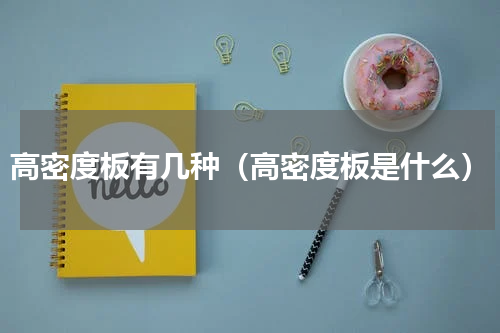 高密度板有几种（高密度板是什么）