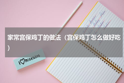 家常宫保鸡丁的做法（宫保鸡丁怎么做好吃）