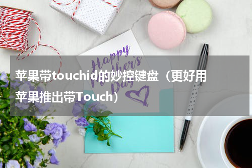 苹果带touchid的妙控键盘（更好用苹果推出带Touch）